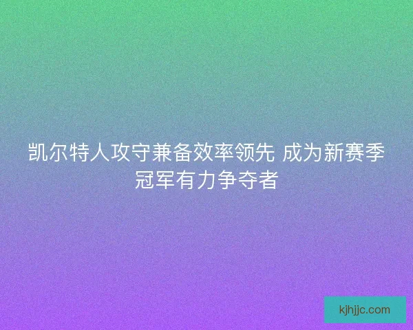 凯尔特人攻守兼备效率领先 成为新赛季冠军有力争夺者