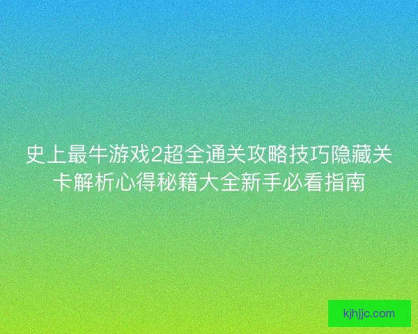 史上最牛游戏2超全通关攻略技巧隐藏关卡解析心得秘籍大全新手必看指南