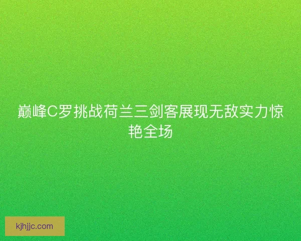 巅峰C罗挑战荷兰三剑客展现无敌实力惊艳全场